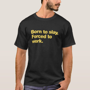 Born to slay. Forced to work T-Shirt