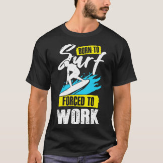 Born To Surf d To Work Surfing Surfer Gift T-Shirt