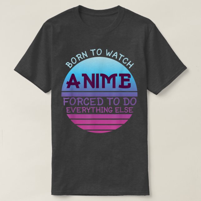 Born To Watch Anime Forced Do Everything For Women T-Shirt (Design Front)