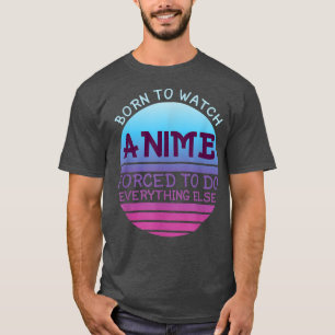 Born To Watch Anime Forced Do Everything For Women T-Shirt
