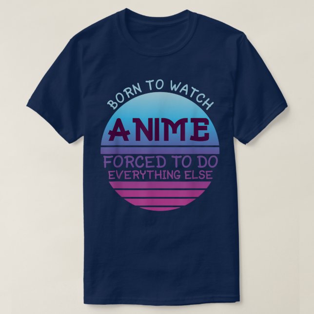Born To Watch Anime Forced Do Everything For Women T-Shirt (Design Front)