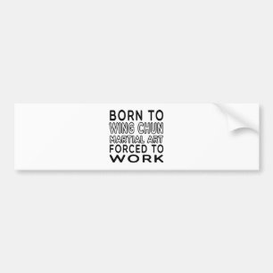 Born To Wing Chun Martial Art Forced To Work Bumper Sticker