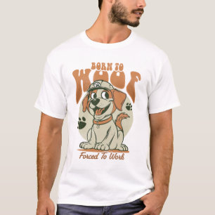 Born to Woof, Forced to Work T-Shirt