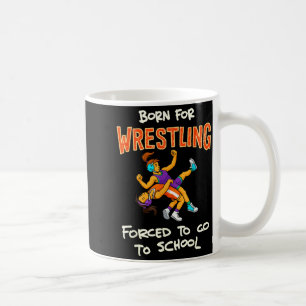Born to Wrestle Forced to go to School Wrestling Coffee Mug