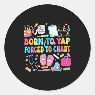 Born to yap forced to chart funny nurse rn humour  classic round sticker