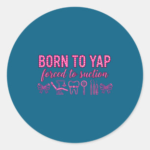Born to yap forced to suction dental hygienist tea classic round sticker