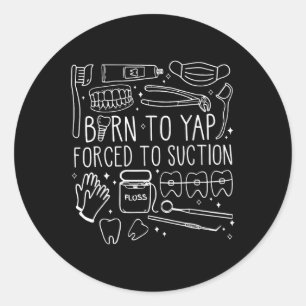 Born To Yap Forced To Suction Dental Istant Hygien Classic Round Sticker