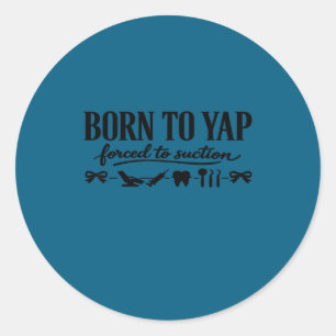 Born to yap forced to suction dentistry dental classic round sticker