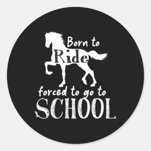 Borne To Ride Forced To Go To School Horse Equestr Classic Round Sticker