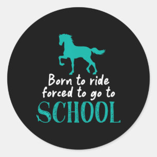Borne To Ride Forced To Go To School Horse Equestr Classic Round Sticker