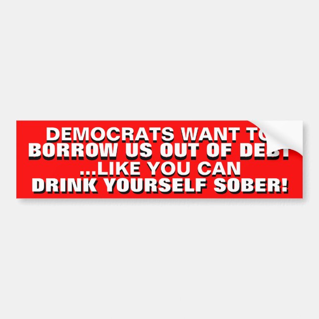 BORROWING US OUT OF DEBT IS DRINKING TO GET SOBER! BUMPER STICKER (Front)