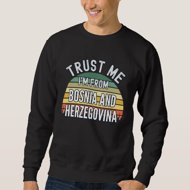 Bosnia And Herzegovina  Trust Me I'm From Bosnia Sweatshirt (Front)