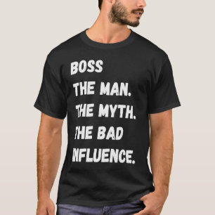 Boss The Man The Myth The Bad Influence T-Shirt