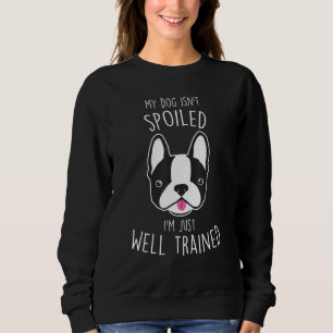 Boston Terrier Dog Isn t Spoiled  Cute Pet  Mom Sweatshirt