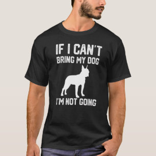 Boston Terrier If I Can't Bring My Dog I'm Not Goi T-Shirt
