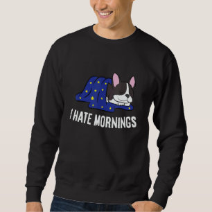 Boston Terrier Tired  Boston Terrier I Hate Mornin Sweatshirt