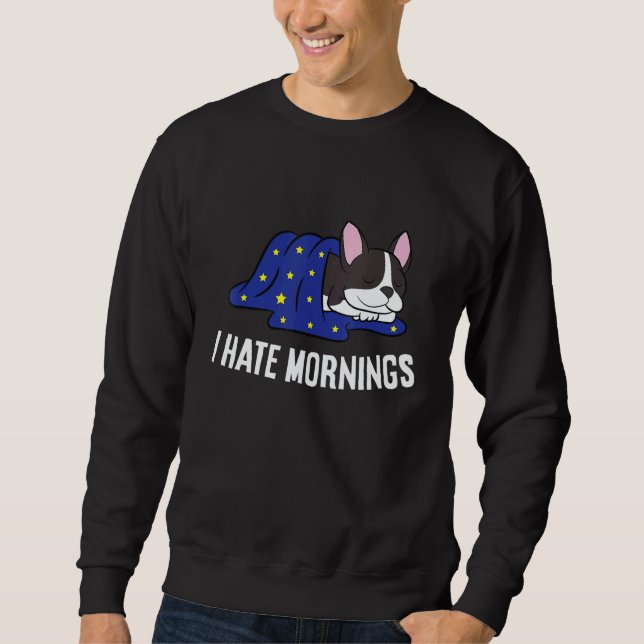 Boston Terrier Tired  Boston Terrier I Hate Mornin Sweatshirt (Front)