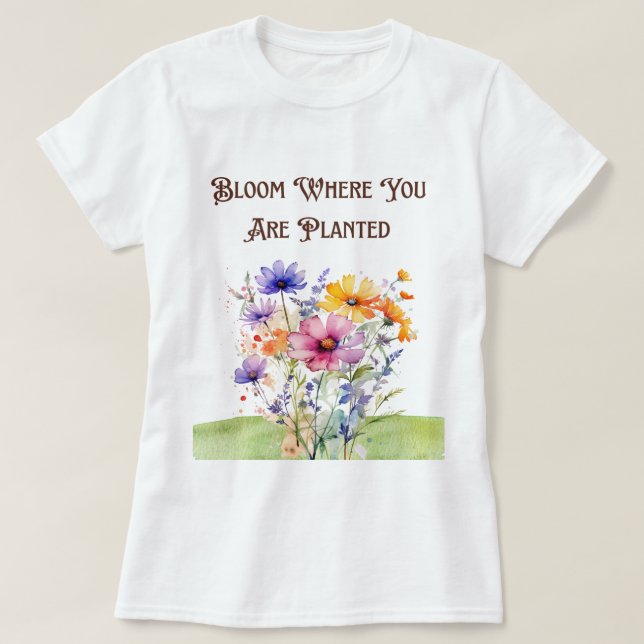 Botanical "Bloom Where You Are Planted T-Shirt (Design Front)