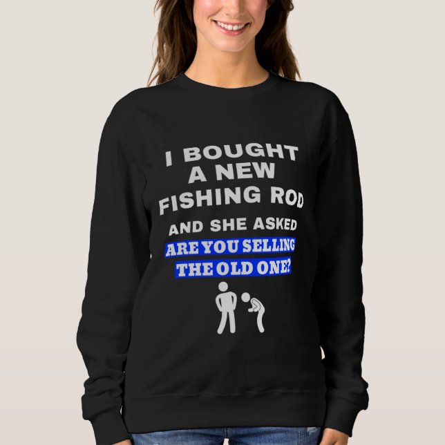 Bought A New Fishing Rod Joke For Fisherman Sweatshirt (Front)
