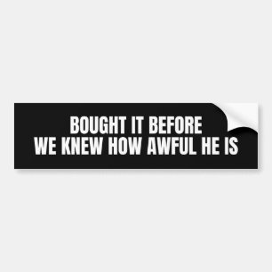 bought it before we knew how awful he is bumper sticker