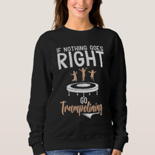 Bounce Jump If nothing goes right go Trampolining Sweatshirt