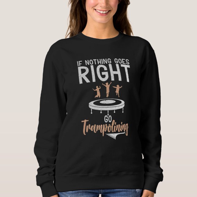Bounce Jump If nothing goes right go Trampolining  Sweatshirt (Front)
