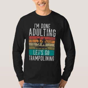 Bounce Jump Im done Adulting lets go Trampolining T-Shirt