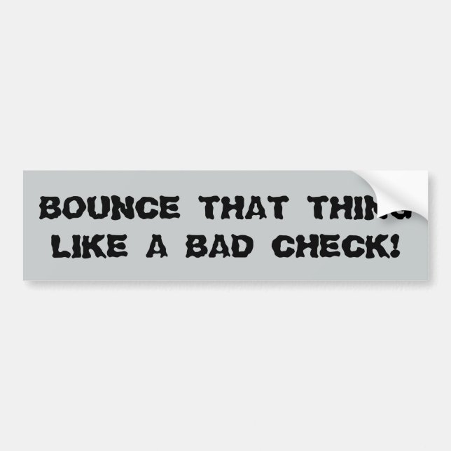 Bounce That Thing Like a Bad Check Bumper Sticker (Front)