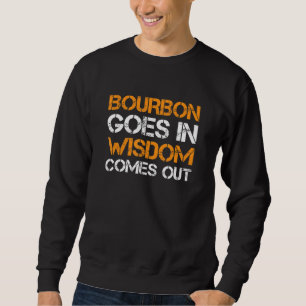 Bourbon Goes In Wisdom Comes Out Bourbon Sweatshirt