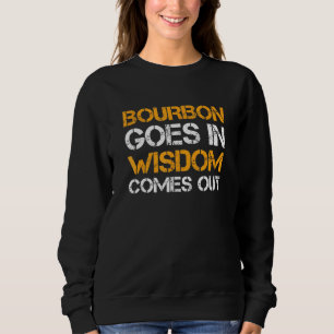 Bourbon Goes In Wisdom Comes Out  Bourbon Sweatshirt