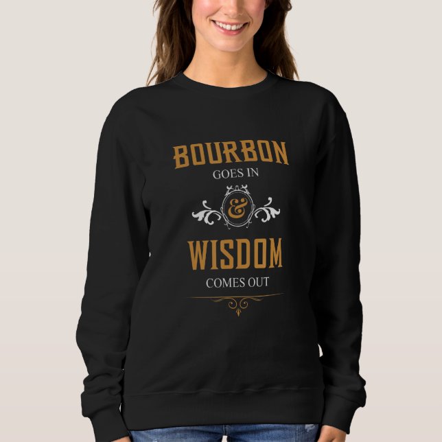 Bourbon Goes In Wisdom Comes Out   Drinking     Sweatshirt (Front)