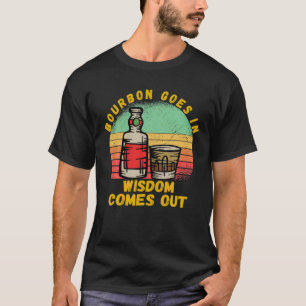 Bourbon Goes In Wisdom Comes Out Funny Bourbon Lov T-Shirt