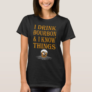 Bourbon Whiskey I Drink Bourbon And I Know Thing T-Shirt