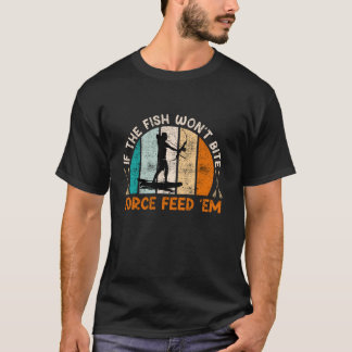 Bow fishing If the Fish don t bite Force feed them T-Shirt
