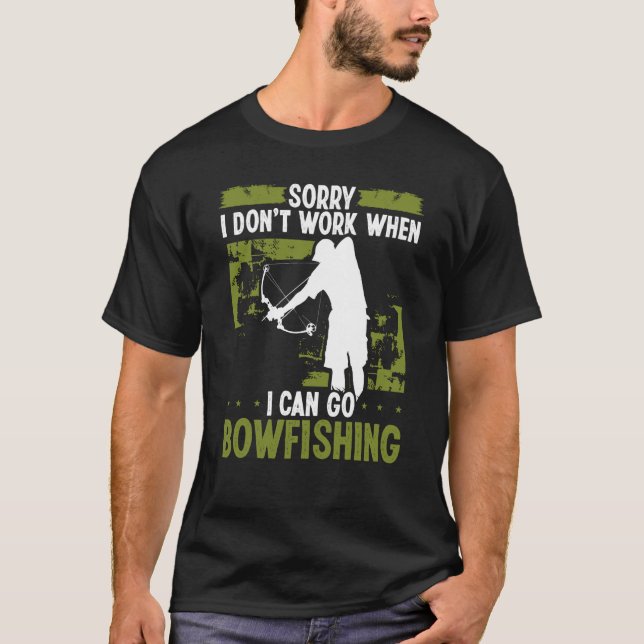 Bowfisher Sorry I dont work when I can go Bowfishi T-Shirt (Front)