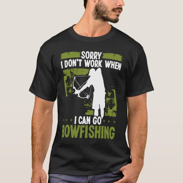 Bowfisher Sorry I dont work when I can go Bowfishi T-Shirt (Front)