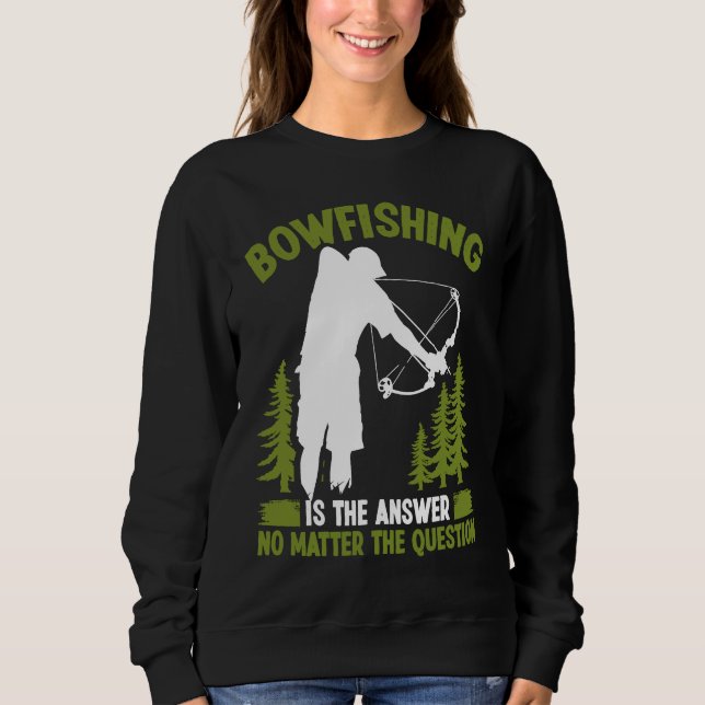 Bowfishing is the answer Bowfisher Bowhunter Fishe Sweatshirt (Front)