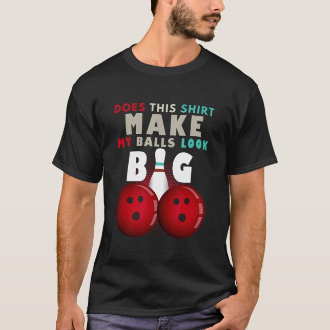Bowler Make My Balls Look Big Bowling Pin Bowling  T-Shirt (Front)
