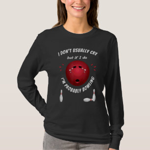 Bowling Ball Bowler Sad Crying Men Women Ten Pin T T-Shirt