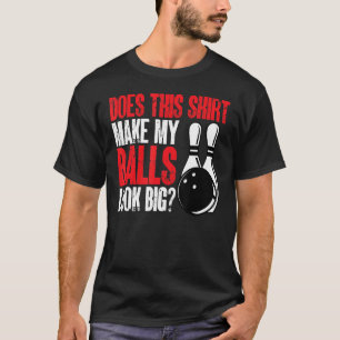 Bowling Bowler Does this make my balls look big T-Shirt