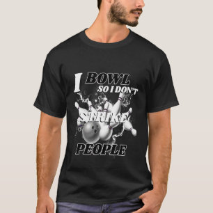 Bowling Bowlers Pun I Bowl So I Don't Strike Peopl T-Shirt