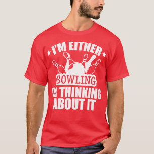 Bowling Im either bowling or thinking about it w T-Shirt