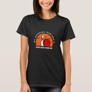 Bowling Pins My Drinking Team Has A Bowling Probl T-Shirt