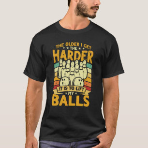 Bowling Player Old The Harder Is Is To Lift My Bal T-Shirt