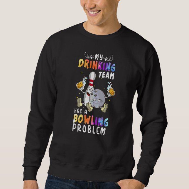 Bowling Saying My Drinking Team Has A Bowling Prob Sweatshirt (Front)
