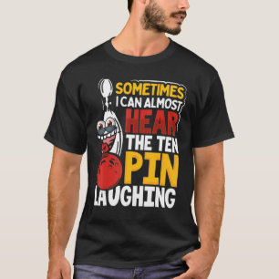 Bowling Sometimes I Can Almost Hear Ten Pins Laug T-Shirt