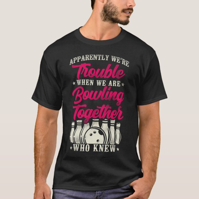 Bowling Team Apparently We're Trouble When We Are T-Shirt (Front)