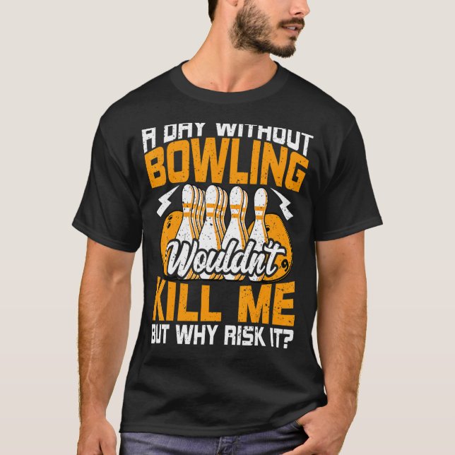 Bowls a Day Without Bowling   Bowling  Bowler T-Shirt (Front)