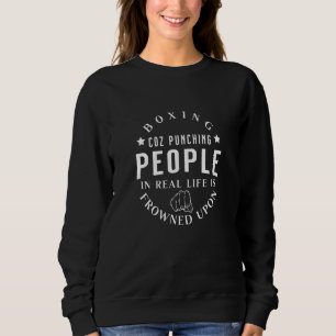 Boxing Coz Punching People In Real Life Is Boxing Sweatshirt