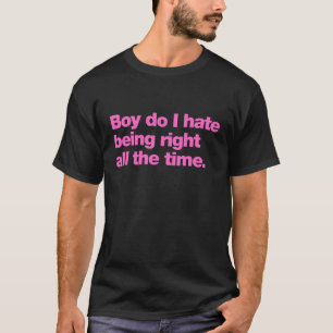Boy do I hate being right all the time T-Shirt